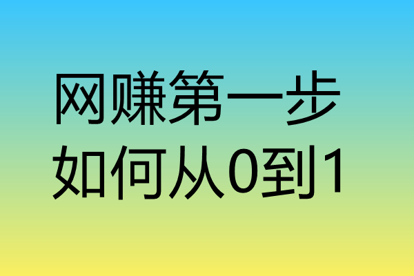 网络赚钱第一步，如何从0到1？